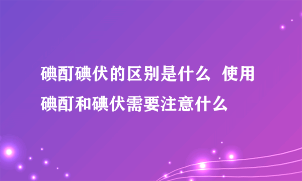 碘酊碘伏的区别是什么  使用碘酊和碘伏需要注意什么