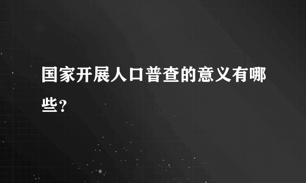 国家开展人口普查的意义有哪些？