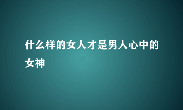 什么样的女人才是男人心中的女神