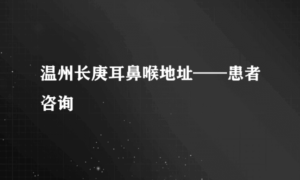 温州长庚耳鼻喉地址——患者咨询