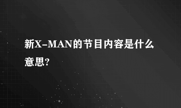 新X-MAN的节目内容是什么意思?