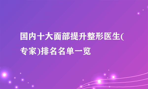 国内十大面部提升整形医生(专家)排名名单一览