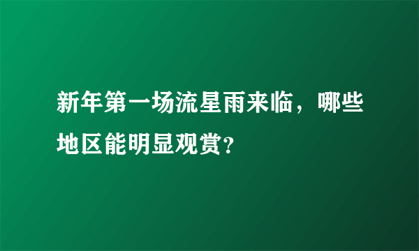 新年第一场流星雨来临，哪些地区能明显观赏？