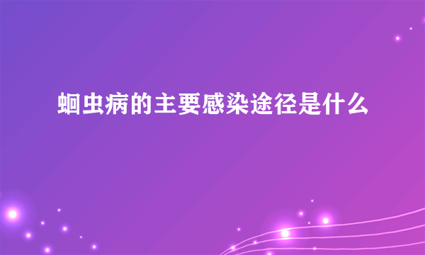 蛔虫病的主要感染途径是什么