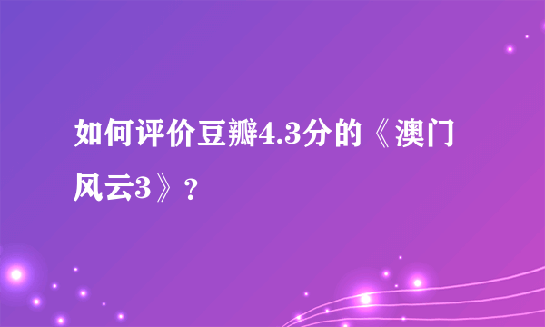 如何评价豆瓣4.3分的《澳门风云3》？