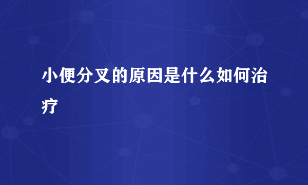 小便分叉的原因是什么如何治疗