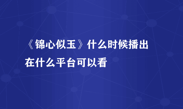 《锦心似玉》什么时候播出 在什么平台可以看