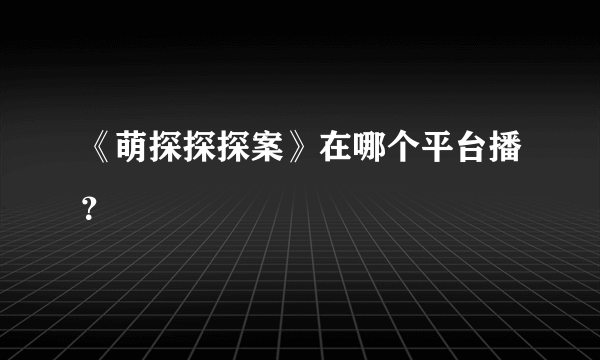 《萌探探探案》在哪个平台播？