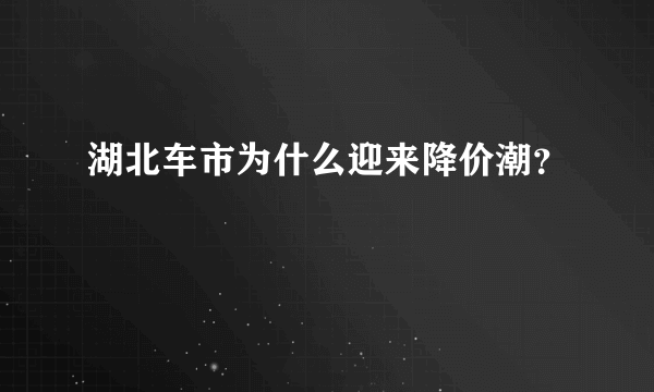 湖北车市为什么迎来降价潮？