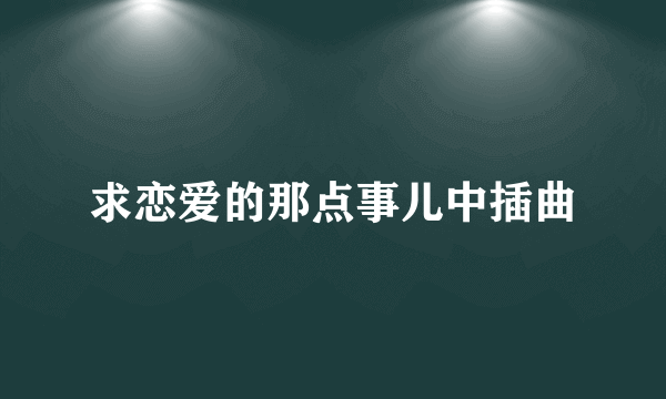 求恋爱的那点事儿中插曲