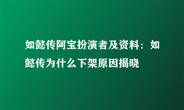 如懿传阿宝扮演者及资料：如懿传为什么下架原因揭晓