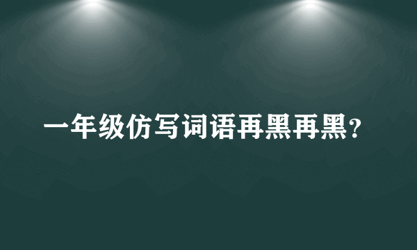 一年级仿写词语再黑再黑？