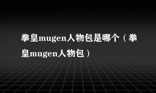 拳皇mugen人物包是哪个（拳皇mugen人物包）