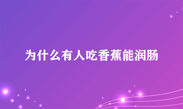 为什么有人吃香蕉能润肠