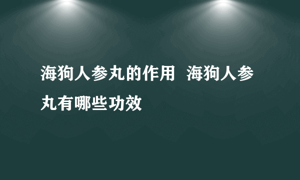 海狗人参丸的作用  海狗人参丸有哪些功效