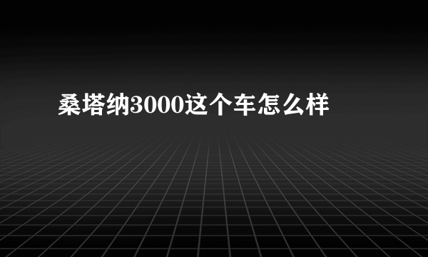 桑塔纳3000这个车怎么样