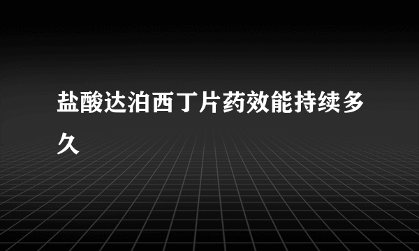 盐酸达泊西丁片药效能持续多久