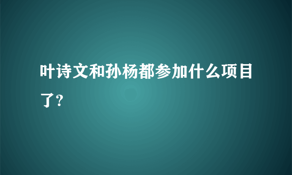 叶诗文和孙杨都参加什么项目了?