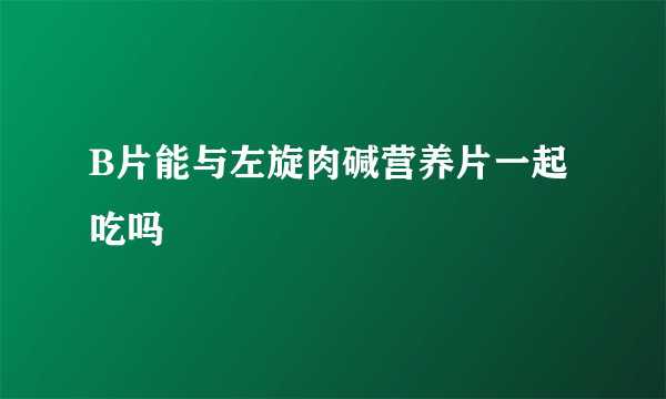 B片能与左旋肉碱营养片一起吃吗