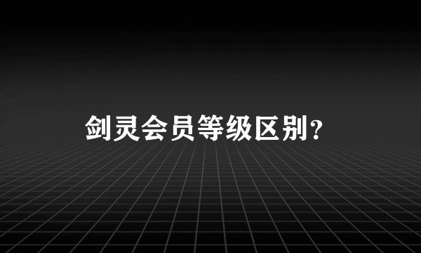 剑灵会员等级区别？