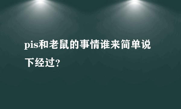 pis和老鼠的事情谁来简单说下经过？