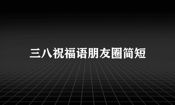 三八祝福语朋友圈简短