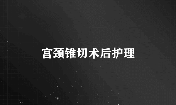 宫颈锥切术后护理