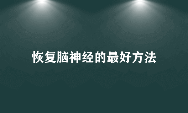 恢复脑神经的最好方法