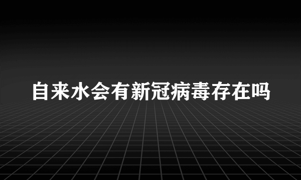 自来水会有新冠病毒存在吗