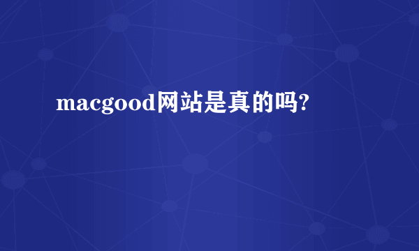 macgood网站是真的吗?