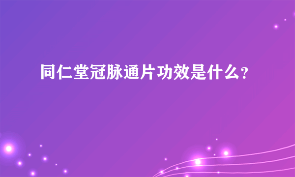 同仁堂冠脉通片功效是什么？