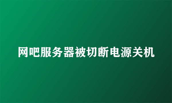 网吧服务器被切断电源关机