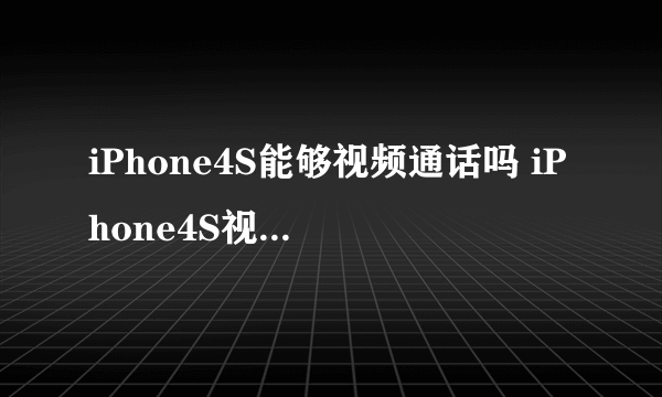 iPhone4S能够视频通话吗 iPhone4S视频通话方法【详解】