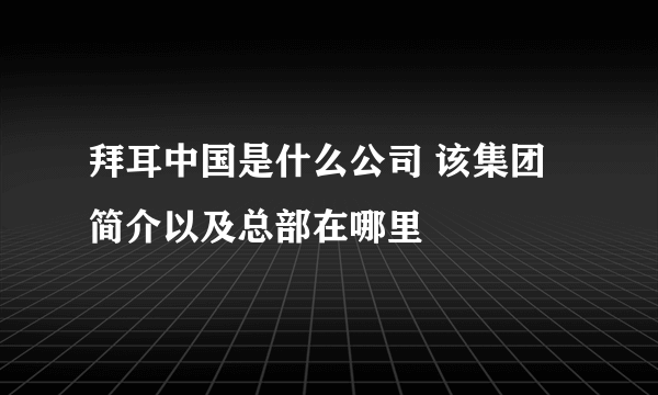 拜耳中国是什么公司 该集团简介以及总部在哪里