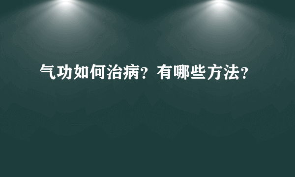 气功如何治病？有哪些方法？