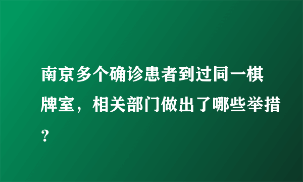 南京多个确诊患者到过同一棋牌室，相关部门做出了哪些举措？