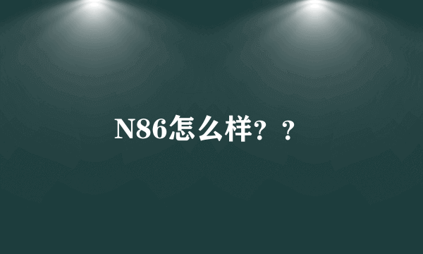 N86怎么样？？