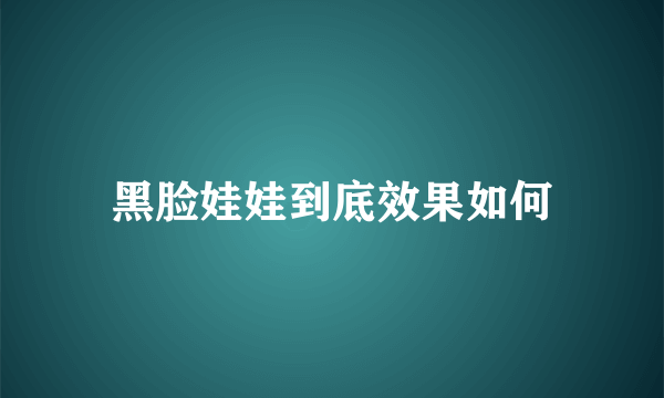 黑脸娃娃到底效果如何