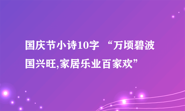 国庆节小诗10字 “万顷碧波国兴旺,家居乐业百家欢”