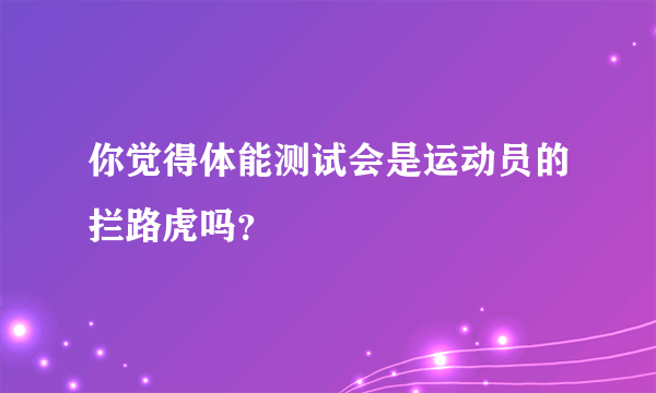 你觉得体能测试会是运动员的拦路虎吗？