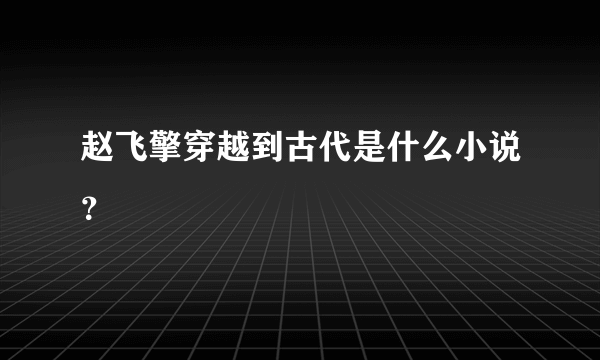 赵飞擎穿越到古代是什么小说？