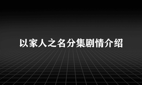 以家人之名分集剧情介绍