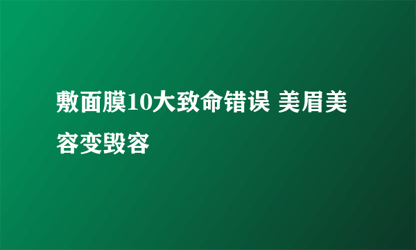 敷面膜10大致命错误 美眉美容变毁容