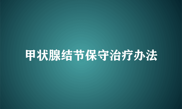 甲状腺结节保守治疗办法