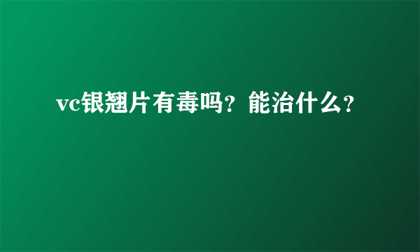 vc银翘片有毒吗？能治什么？