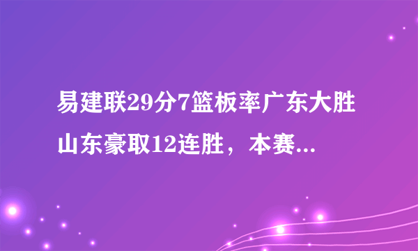 易建联29分7篮板率广东大胜山东豪取12连胜，本赛季广东连冠是不是板上钉钉了？