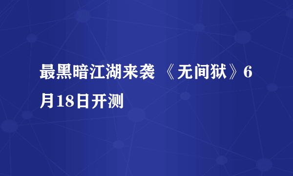 最黑暗江湖来袭 《无间狱》6月18日开测