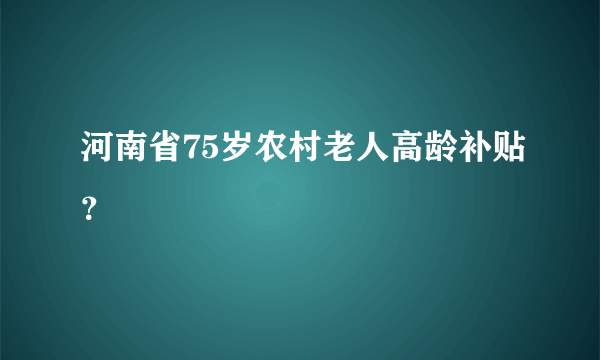 河南省75岁农村老人高龄补贴？