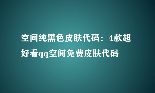 空间纯黑色皮肤代码：4款超好看qq空间免费皮肤代码