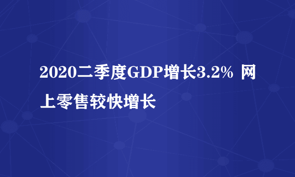 2020二季度GDP增长3.2% 网上零售较快增长